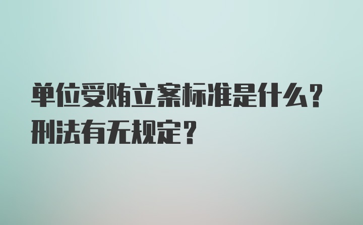 单位受贿立案标准是什么？刑法有无规定？