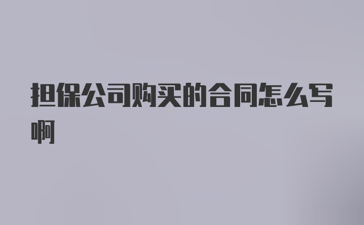 担保公司购买的合同怎么写啊