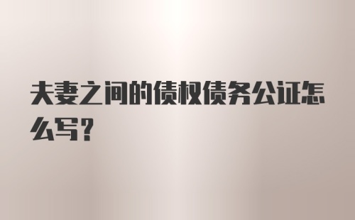 夫妻之间的债权债务公证怎么写?