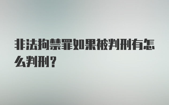 非法拘禁罪如果被判刑有怎么判刑？