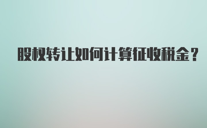 股权转让如何计算征收税金？