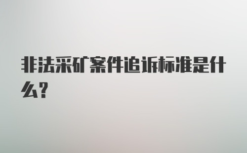 非法采矿案件追诉标准是什么？