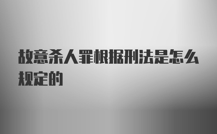 故意杀人罪根据刑法是怎么规定的