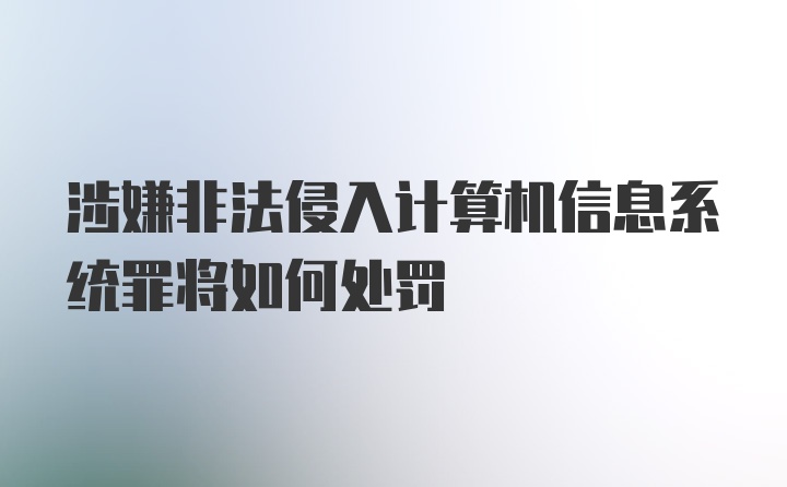 涉嫌非法侵入计算机信息系统罪将如何处罚