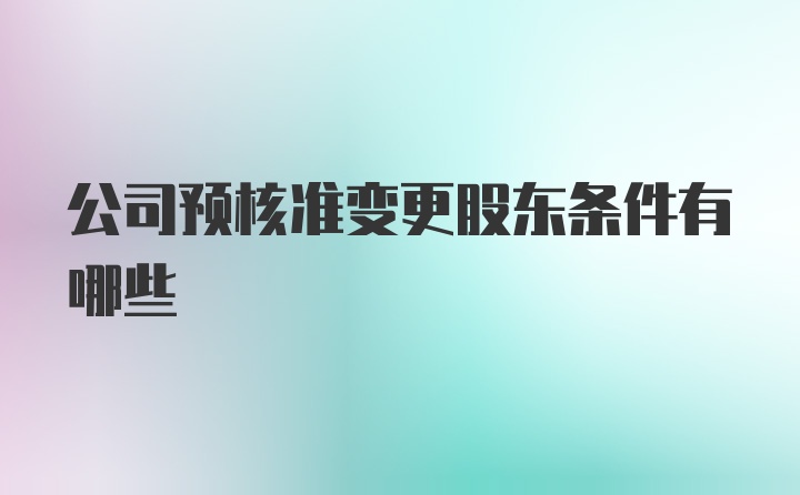 公司预核准变更股东条件有哪些