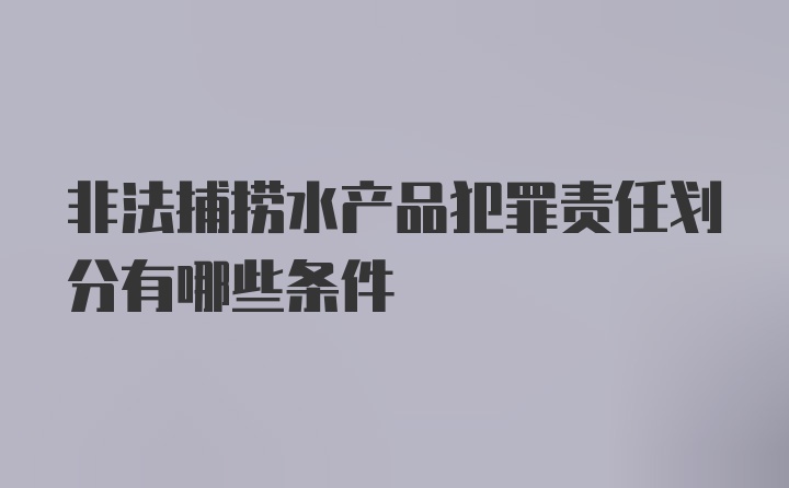 非法捕捞水产品犯罪责任划分有哪些条件