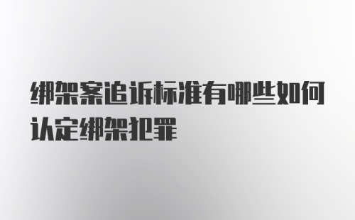 绑架案追诉标准有哪些如何认定绑架犯罪