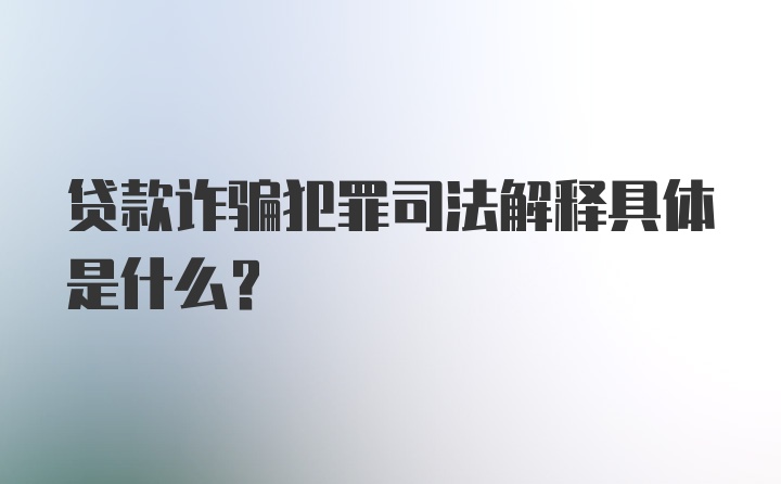 贷款诈骗犯罪司法解释具体是什么？