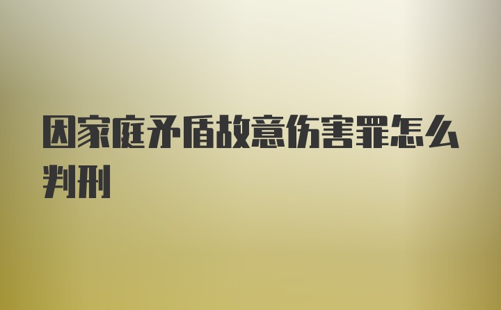 因家庭矛盾故意伤害罪怎么判刑