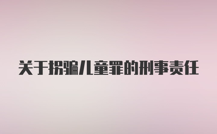 关于拐骗儿童罪的刑事责任