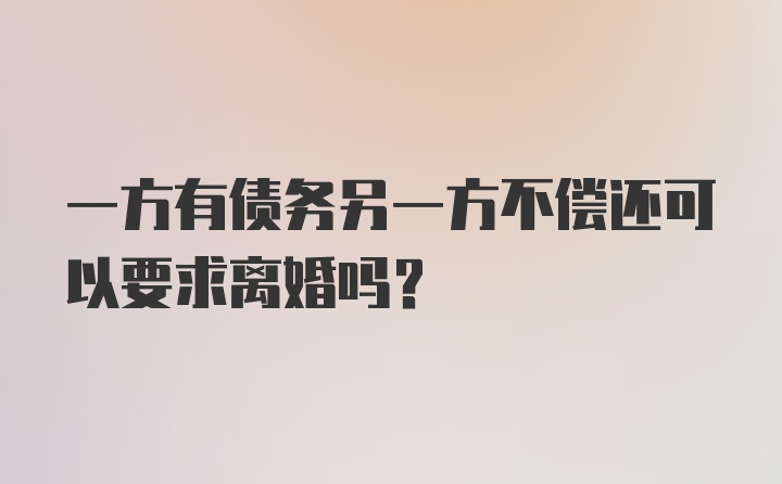 一方有债务另一方不偿还可以要求离婚吗?