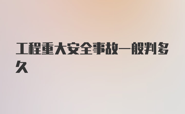 工程重大安全事故一般判多久