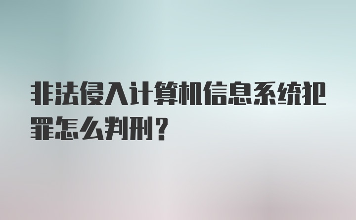 非法侵入计算机信息系统犯罪怎么判刑？