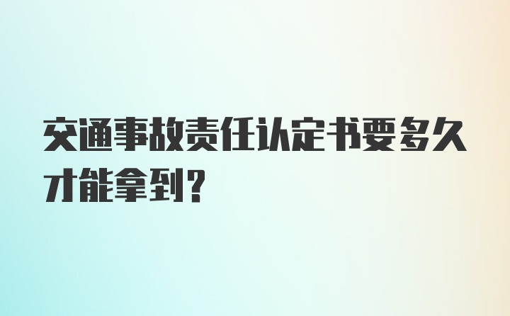 交通事故责任认定书要多久才能拿到？