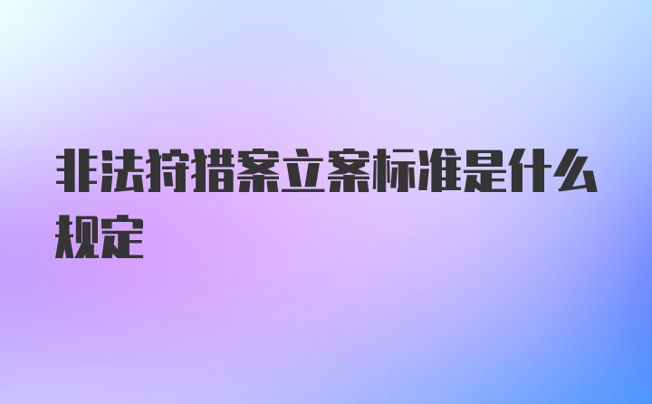 非法狩猎案立案标准是什么规定