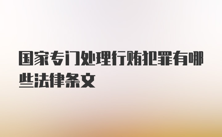 国家专门处理行贿犯罪有哪些法律条文