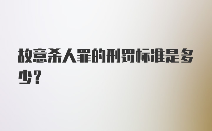 故意杀人罪的刑罚标准是多少?