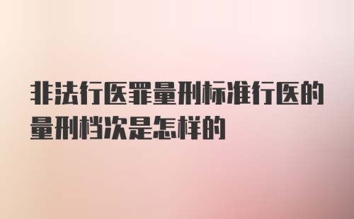 非法行医罪量刑标准行医的量刑档次是怎样的