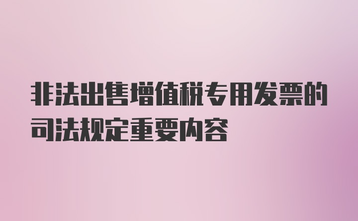 非法出售增值税专用发票的司法规定重要内容