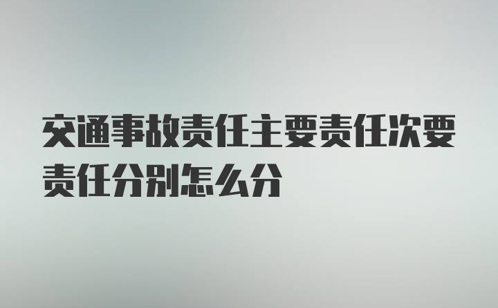 交通事故责任主要责任次要责任分别怎么分