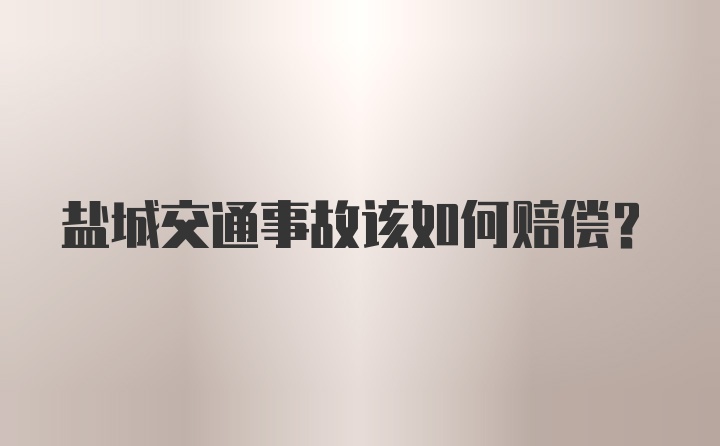 盐城交通事故该如何赔偿？