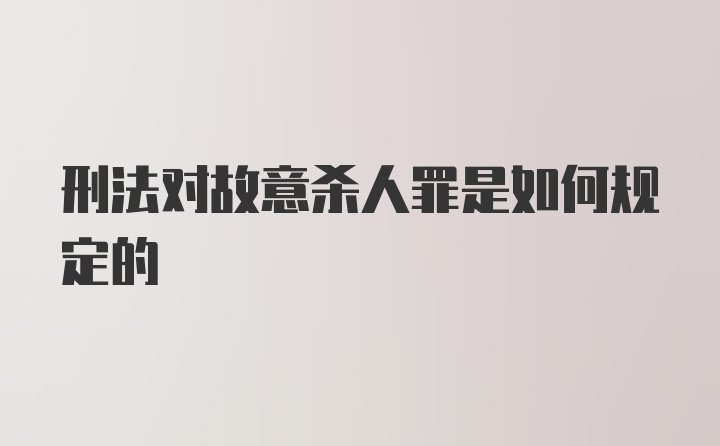 刑法对故意杀人罪是如何规定的