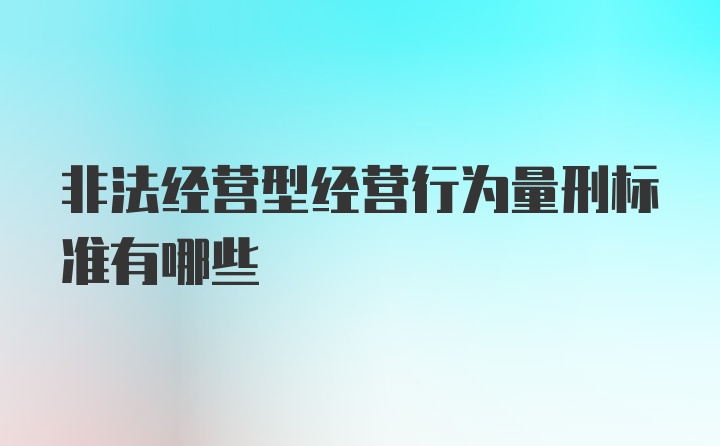 非法经营型经营行为量刑标准有哪些