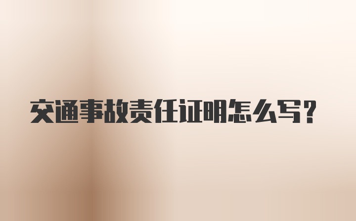 交通事故责任证明怎么写？