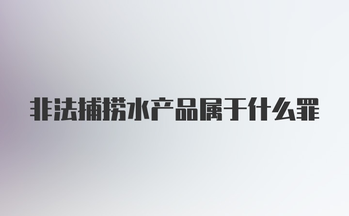 非法捕捞水产品属于什么罪