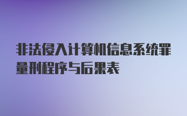 非法侵入计算机信息系统罪量刑程序与后果表