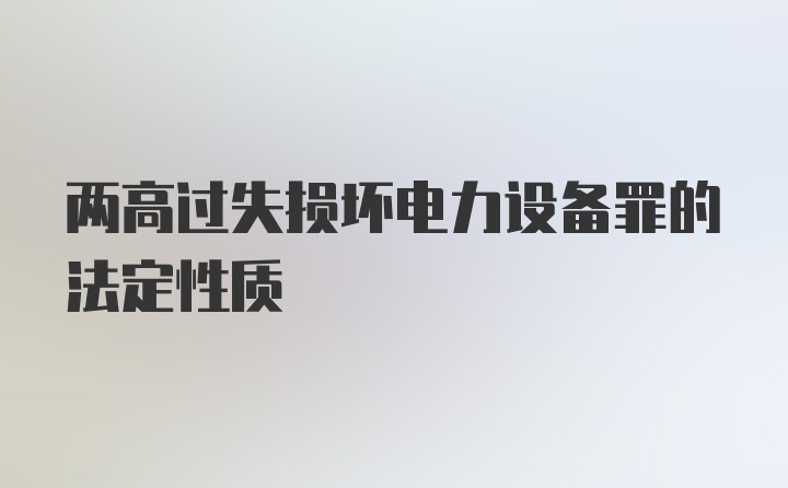 两高过失损坏电力设备罪的法定性质