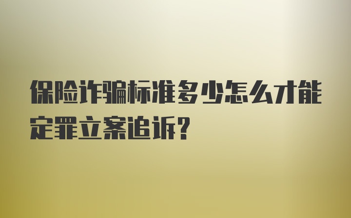 保险诈骗标准多少怎么才能定罪立案追诉？