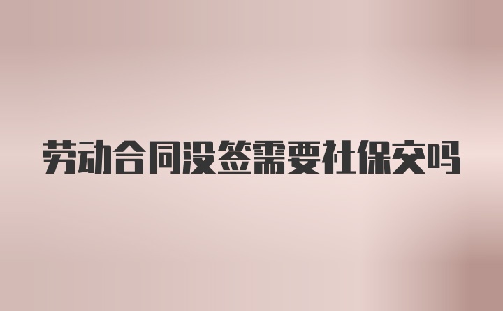 劳动合同没签需要社保交吗