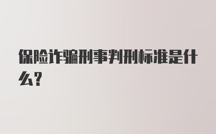 保险诈骗刑事判刑标准是什么？