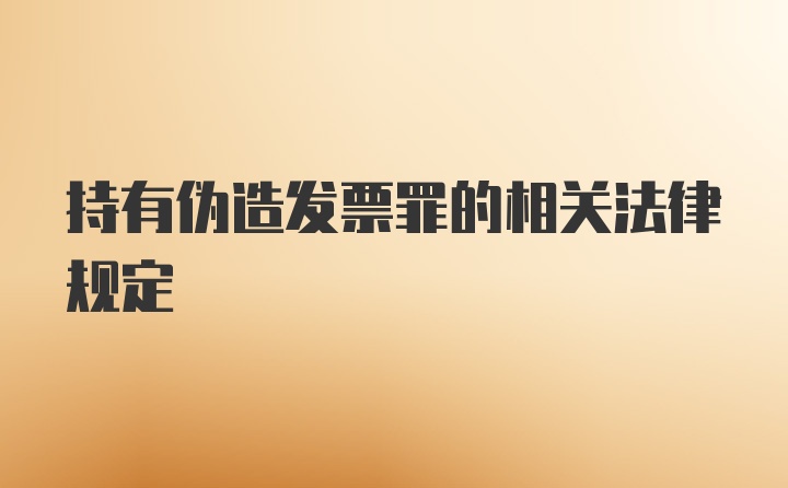 持有伪造发票罪的相关法律规定