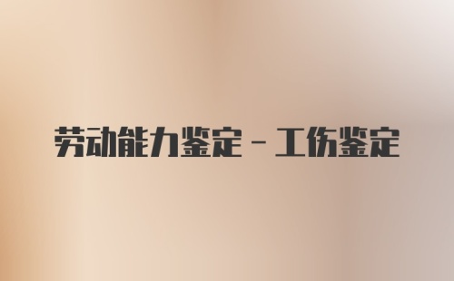 劳动能力鉴定-工伤鉴定