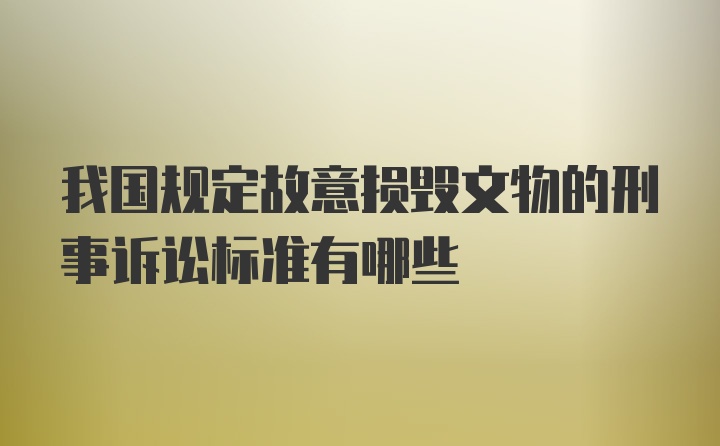 我国规定故意损毁文物的刑事诉讼标准有哪些