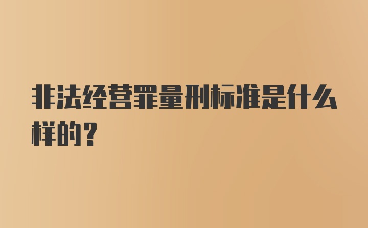 非法经营罪量刑标准是什么样的？