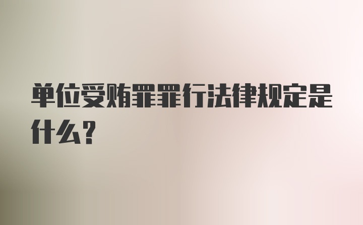 单位受贿罪罪行法律规定是什么？