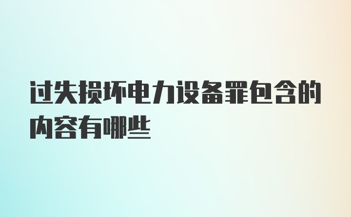 过失损坏电力设备罪包含的内容有哪些