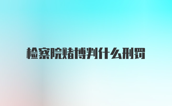 检察院赌博判什么刑罚