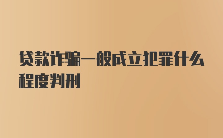 贷款诈骗一般成立犯罪什么程度判刑