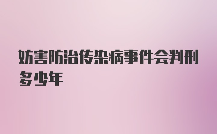 妨害防治传染病事件会判刑多少年