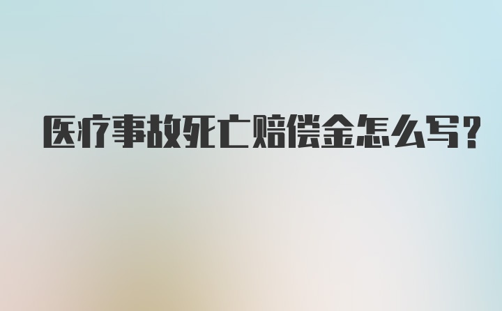 医疗事故死亡赔偿金怎么写？