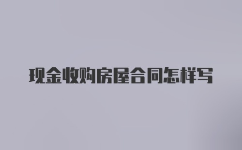 现金收购房屋合同怎样写