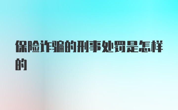 保险诈骗的刑事处罚是怎样的