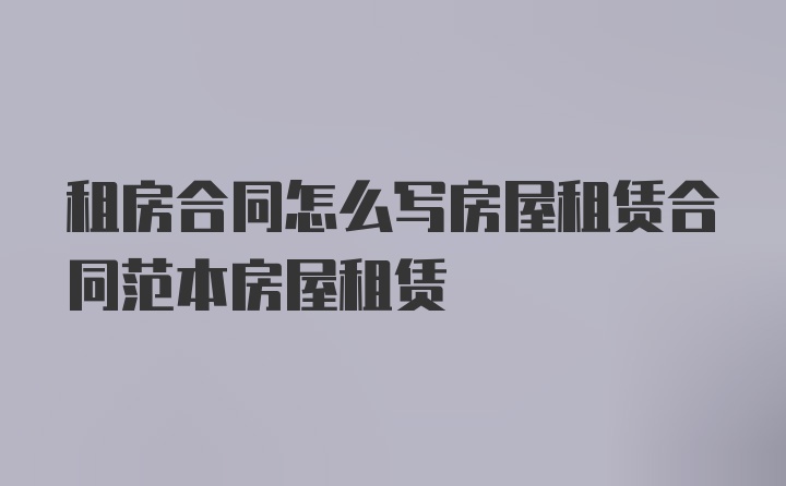 租房合同怎么写房屋租赁合同范本房屋租赁