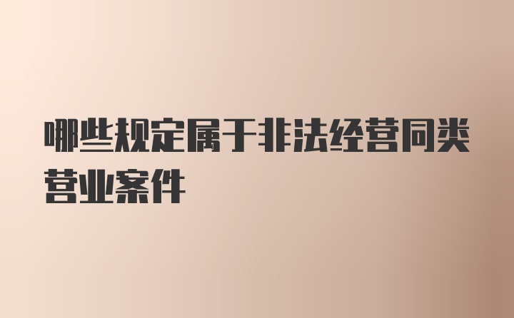 哪些规定属于非法经营同类营业案件