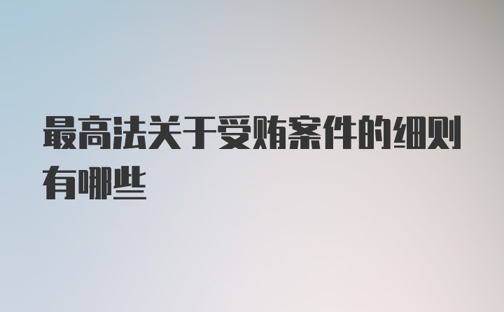 最高法关于受贿案件的细则有哪些