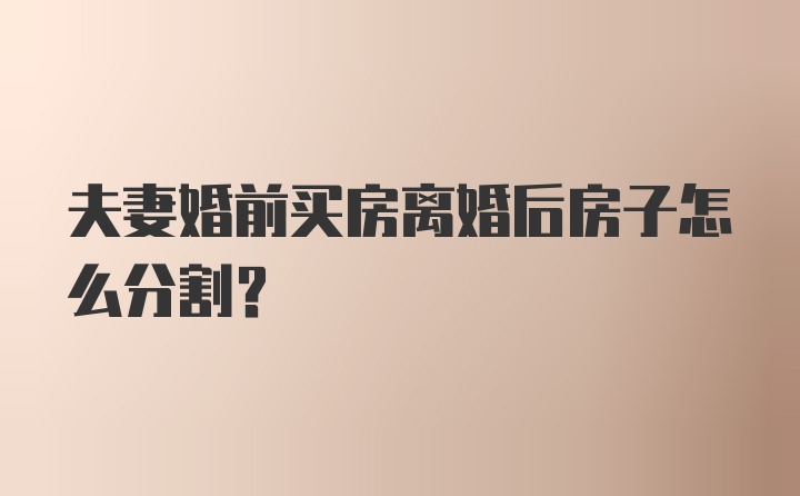 夫妻婚前买房离婚后房子怎么分割？